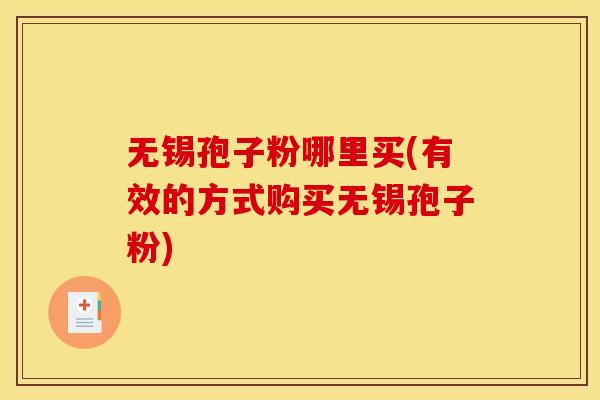 无锡孢子粉哪里买(有效的方式购买无锡孢子粉)