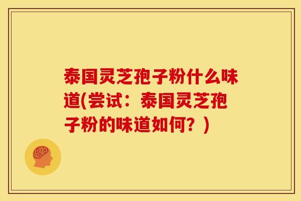 泰国灵芝孢子粉什么味道(尝试：泰国灵芝孢子粉的味道如何？)