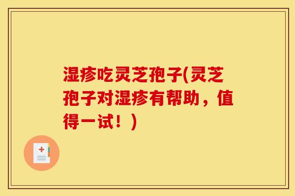 湿疹吃灵芝孢子(灵芝孢子对湿疹有帮助，值得一试！)