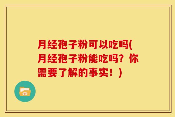 月经孢子粉可以吃吗(月经孢子粉能吃吗？你需要了解的事实！)