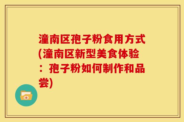 潼南区孢子粉食用方式(潼南区新型美食体验:孢子粉如何制作和品尝)