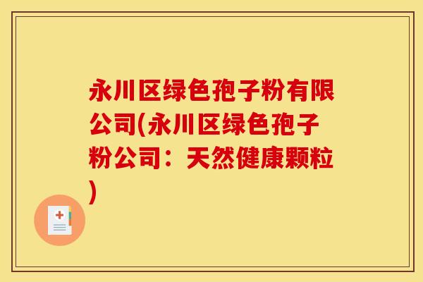 永川区绿色孢子粉有限公司(永川区绿色孢子粉公司：天然健康颗粒)