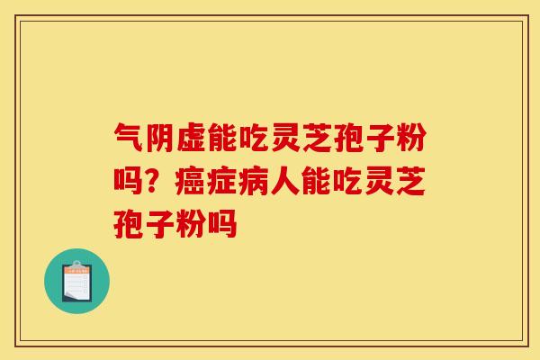 气阴虚能吃灵芝孢子粉吗?癌症病人能吃灵芝孢子粉吗