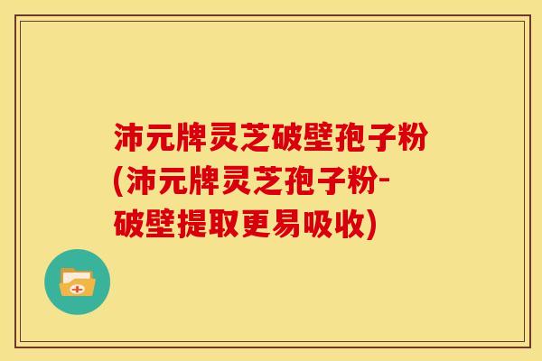 沛元牌灵芝破壁孢子粉(沛元牌灵芝孢子粉-破壁提取更易吸收)