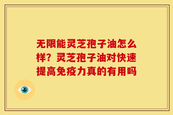 无限能灵芝孢子油怎么样?灵芝孢子油对快速提高免疫力真的有用吗