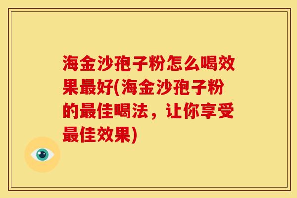 海金沙孢子粉怎么喝效果最好(海金沙孢子粉的最佳喝法,让你享受最佳效果)