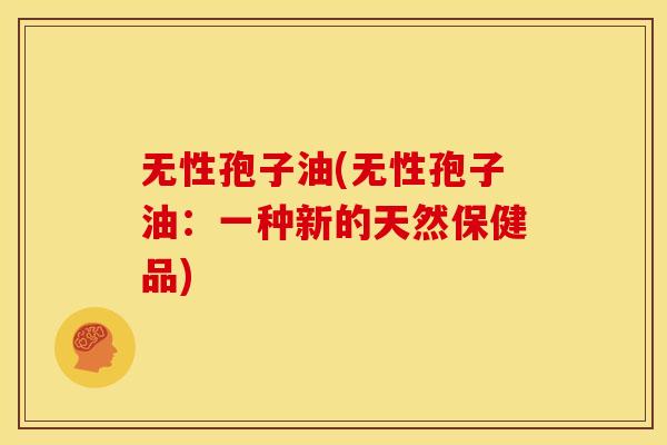 无性孢子油(无性孢子油:一种新的天然保健品)