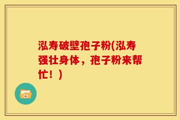 泓寿破壁孢子粉(泓寿强壮身体,孢子粉来帮忙!)
