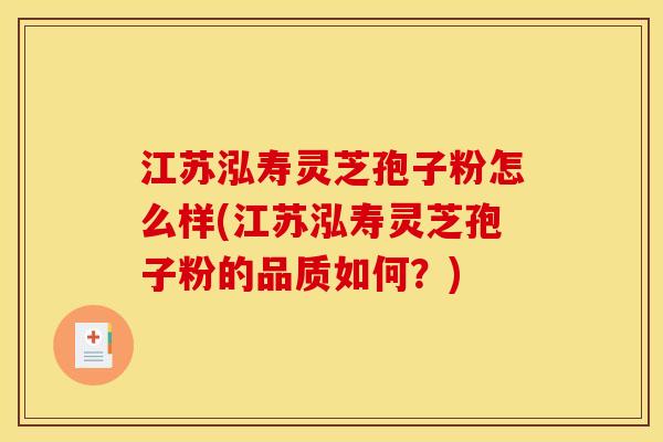 江苏泓寿灵芝孢子粉怎么样(江苏泓寿灵芝孢子粉的品质如何？)