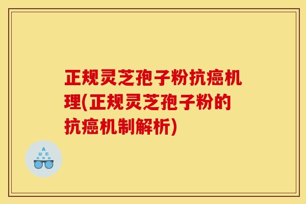 正规灵芝孢子粉抗癌机理(正规灵芝孢子粉的抗癌机制解析)