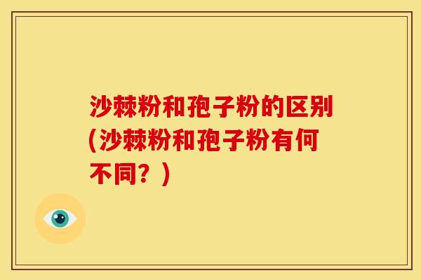 沙棘粉和孢子粉的区别(沙棘粉和孢子粉有何不同?)