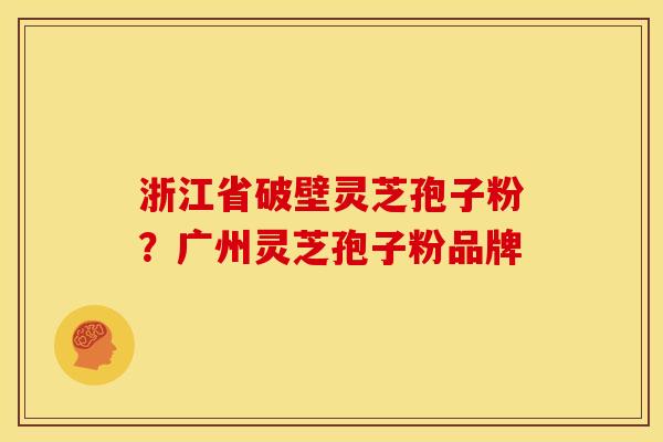 浙江省破壁灵芝孢子粉?广州灵芝孢子粉品牌