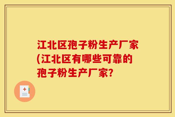 江北区孢子粉生产厂家(江北区有哪些可靠的孢子粉生产厂家？