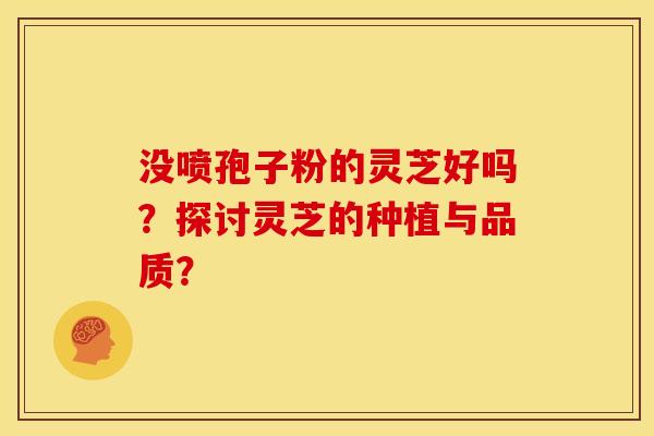 没喷孢子粉的灵芝好吗?探讨灵芝的种植与品质?