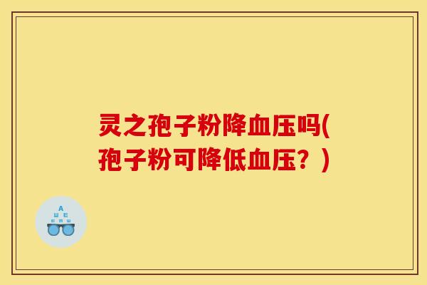 灵之孢子粉降血压吗(孢子粉可降低血压？)