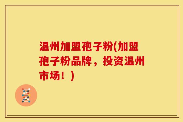 温州加盟孢子粉(加盟孢子粉品牌，投资温州市场！)