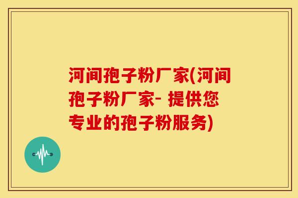 河间孢子粉厂家(河间孢子粉厂家- 提供您专业的孢子粉服务)
