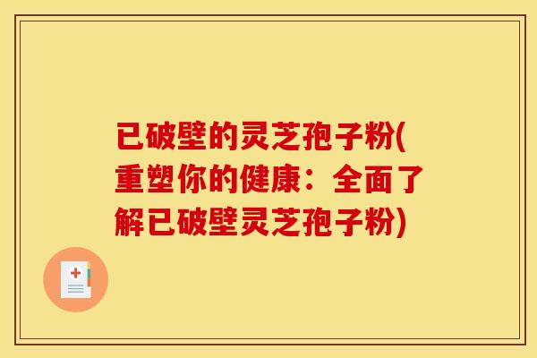 已破壁的灵芝孢子粉(重塑你的健康：全面了解已破壁灵芝孢子粉)