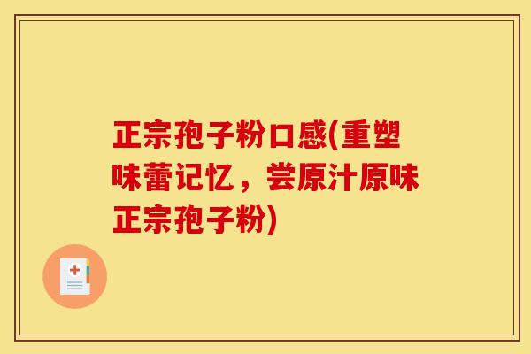 正宗孢子粉口感(重塑味蕾记忆,尝原汁原味正宗孢子粉)