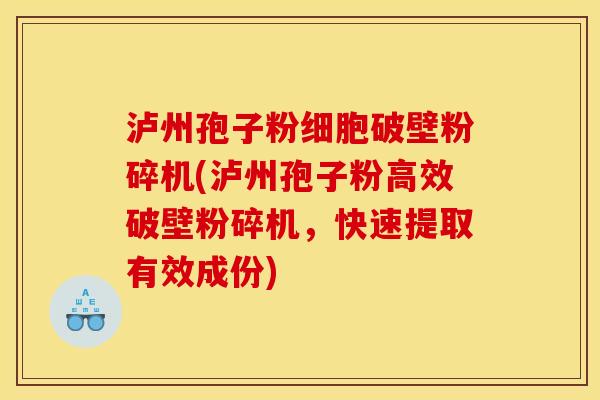 泸州孢子粉细胞破壁粉碎机(泸州孢子粉高效破壁粉碎机,快速提取有效成份)