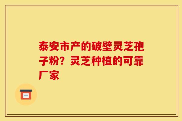 泰安市产的破壁灵芝孢子粉?灵芝种植的可靠厂家