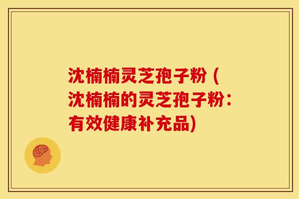 沈楠楠灵芝孢子粉 (沈楠楠的灵芝孢子粉:有效健康补充品)