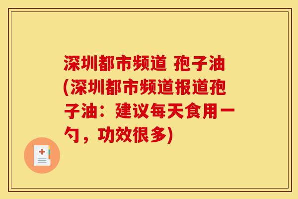 深圳都市频道 孢子油(深圳都市频道报道孢子油:建议每天食用一勺,功效很多)