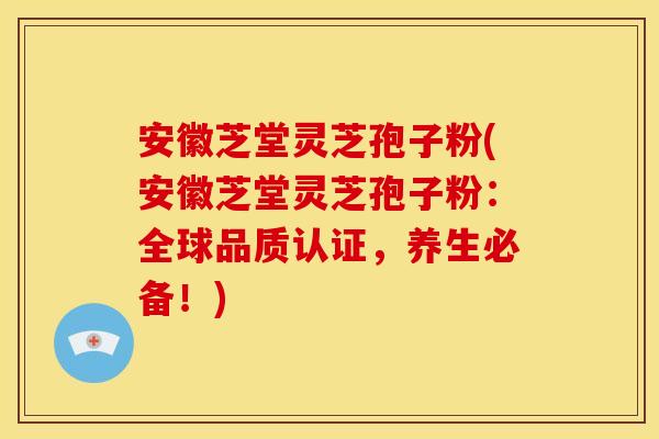 安徽芝堂灵芝孢子粉(安徽芝堂灵芝孢子粉:全球品质认证,养生必备!)