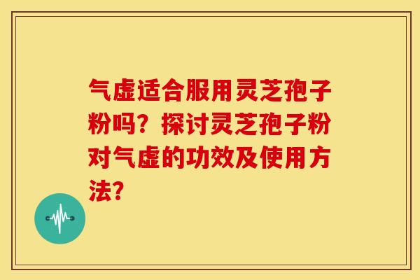 气虚适合服用灵芝孢子粉吗?探讨灵芝孢子粉对气虚的功效及使用方法?