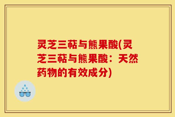 灵芝三萜与熊果酸(灵芝三萜与熊果酸：天然药物的有效成分)