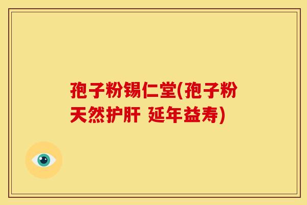 孢子粉锡仁堂(孢子粉天然护肝 延年益寿)