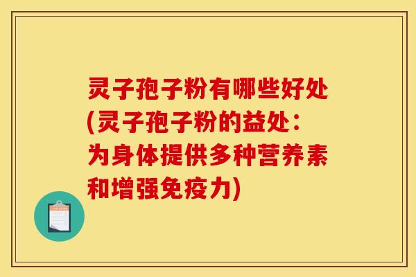 灵子孢子粉有哪些好处(灵子孢子粉的益处:为身体提供多种营养素和增强免疫力)