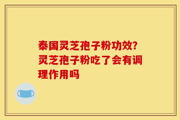 泰国灵芝孢子粉功效?灵芝孢子粉吃了会有调理作用吗