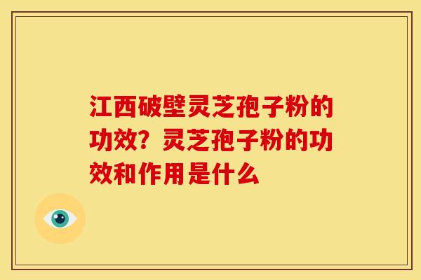 江西破壁灵芝孢子粉的功效?灵芝孢子粉的功效和作用是什么