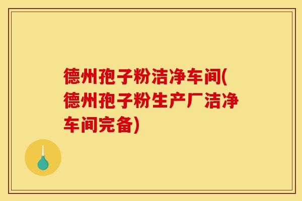 德州孢子粉洁净车间(德州孢子粉生产厂洁净车间完备)