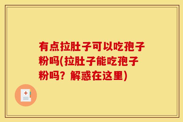 有点拉肚子可以吃孢子粉吗(拉肚子能吃孢子粉吗?解惑在这里)