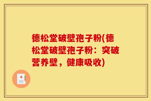 德松堂破壁孢子粉(德松堂破壁孢子粉:突破营养壁,健康吸收)