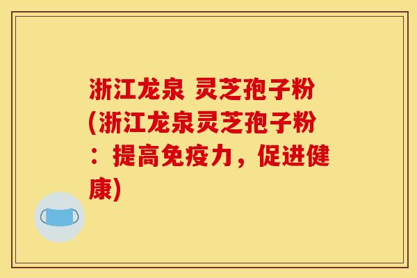 浙江龙泉 灵芝孢子粉(浙江龙泉灵芝孢子粉：提高免疫力，促进健康)