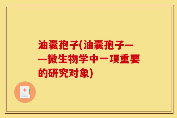 油囊孢子(油囊孢子——微生物学中一项重要的研究对象)