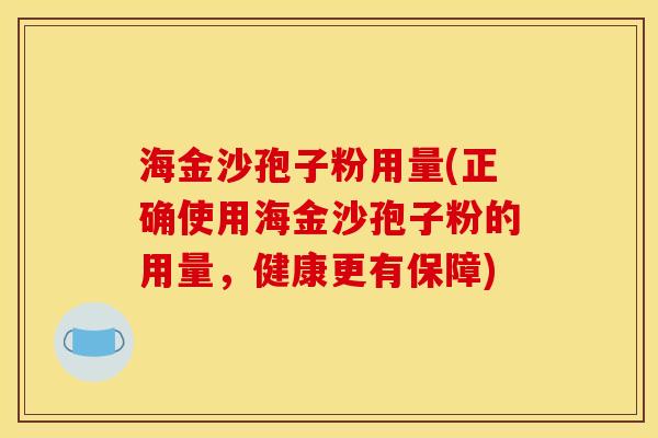 海金沙孢子粉用量(正确使用海金沙孢子粉的用量,健康更有保障)