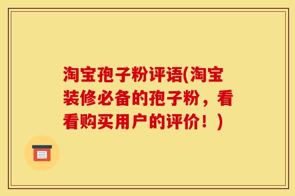 淘宝孢子粉评语(淘宝装修必备的孢子粉,看看购买用户的评价!)