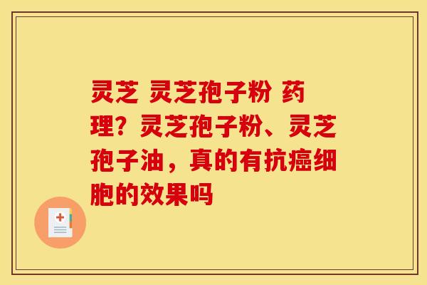 灵芝 灵芝孢子粉 药理?灵芝孢子粉、灵芝孢子油,真的有抗癌细胞的效果吗