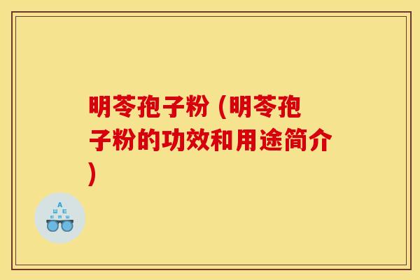 明苓孢子粉 (明苓孢子粉的功效和用途简介)