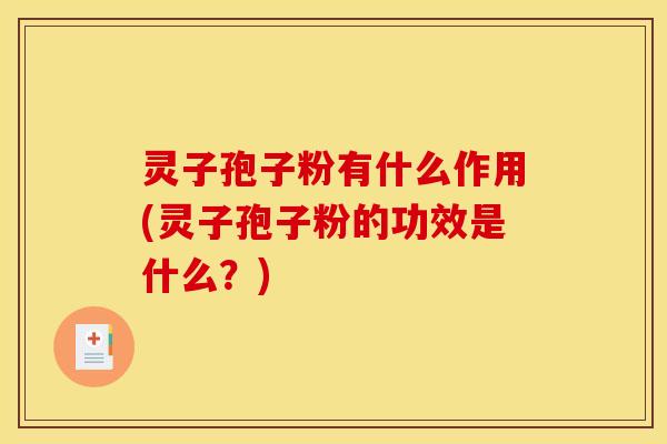 灵子孢子粉有什么作用(灵子孢子粉的功效是什么?)