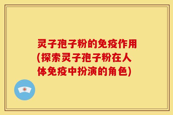 灵子孢子粉的免疫作用(探索灵子孢子粉在人体免疫中扮演的角色)