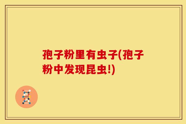 孢子粉里有虫子(孢子粉中发现昆虫!)