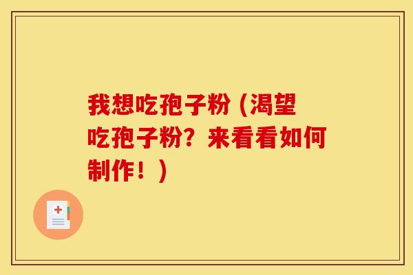 我想吃孢子粉 (渴望吃孢子粉?来看看如何制作!)