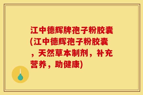 江中德辉牌孢子粉胶囊(江中德辉孢子粉胶囊,天然草本制剂,补充营养,助健康)
