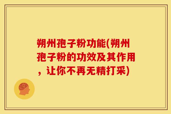 朔州孢子粉功能(朔州孢子粉的功效及其作用，让你不再无精打采)