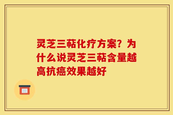 灵芝三萜化疗方案?为什么说灵芝三萜含量越高抗癌效果越好